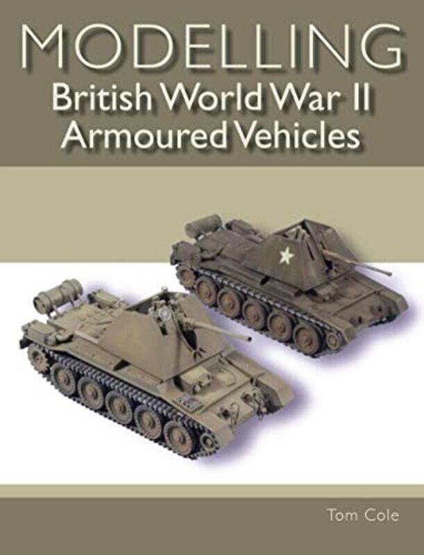 

Modelling British World War II Armoured Vehicles by Tom Cole-Paperback