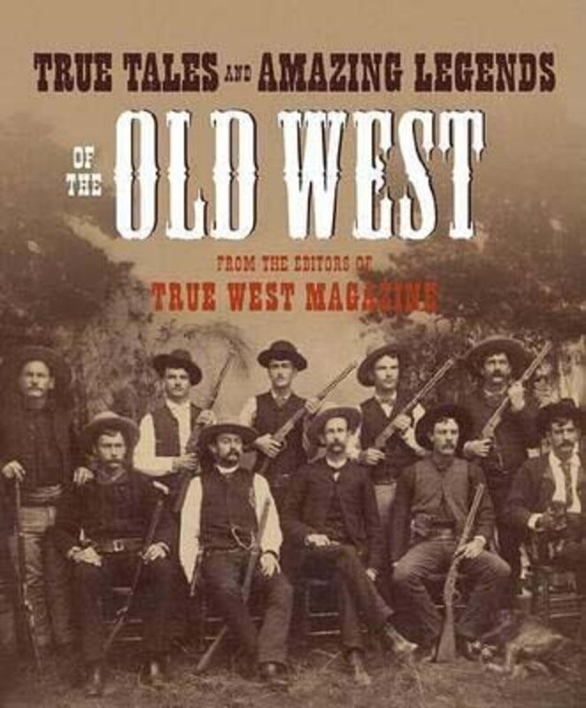 

True Tales and Amazing Legends of the Old West: From True West Magazine, Paperback Book, By: Editors of True West