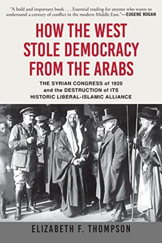 

How The West Stole Democracy From The Arabs The Syrian Arab Congress Of 1920 And The Destruction Of By Perseus Books Group Paperback