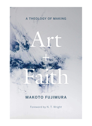 Art and Faith: A Theology of Making, Hardcover Book, By: Makoto Fujimura