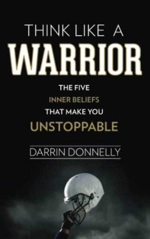 

Think Like a Warrior: The Five Inner Beliefs That Make You Unstoppable , Paperback by Donnelly, Darrin