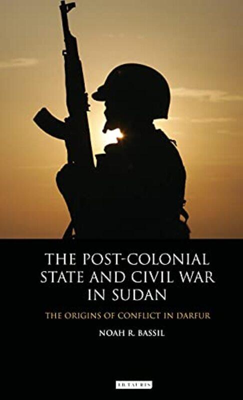 

The Postcolonial State and Civil War in Sudan by Noah R Bassil-Hardcover