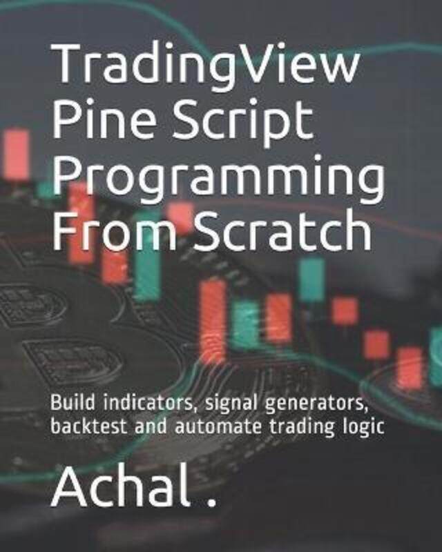 

TradingView Pine Script Programming From Scratch: Build indicators, signal generators, backtest and automate trading logic, Paperback Book, By: Achal