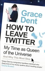 How to Leave Twitter: My Time as Queen of the Universe and Why This Must Stop, Paperback Book, By: Grace Dent