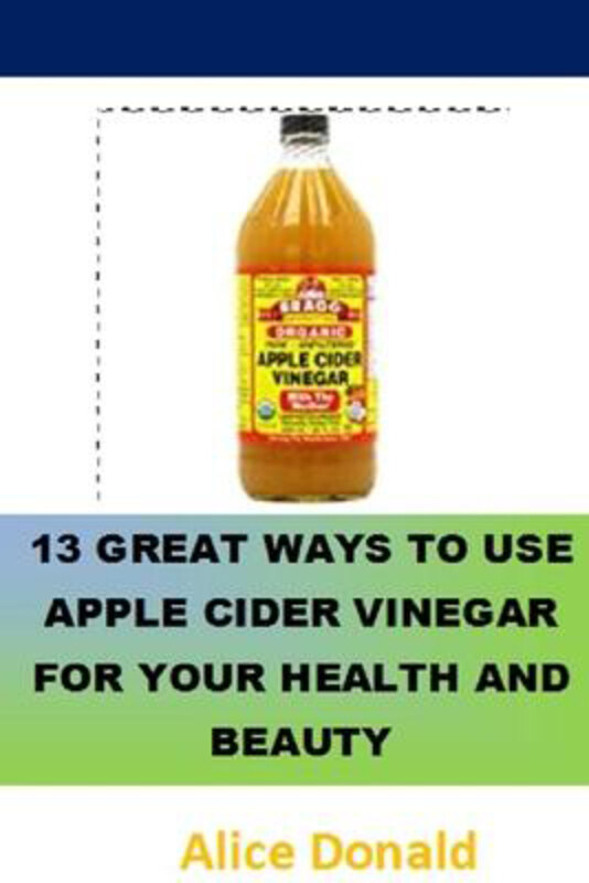 

13 Great Ways To Use Apple Cider Vinegar For Your Health and Beauty: ...the essential handbook for Apple Cider Vinegar., Paperback Book, By: Alice Don