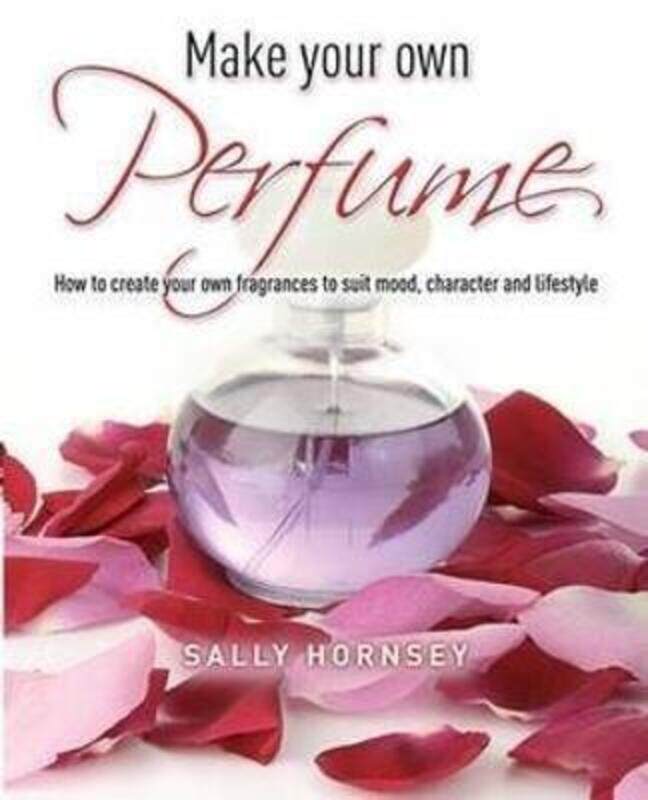 

Make Your Own Perfume: How to Create Own Fragrances to Suit Mood, Character and Lifestyle.paperback,By :Sally Hornsey