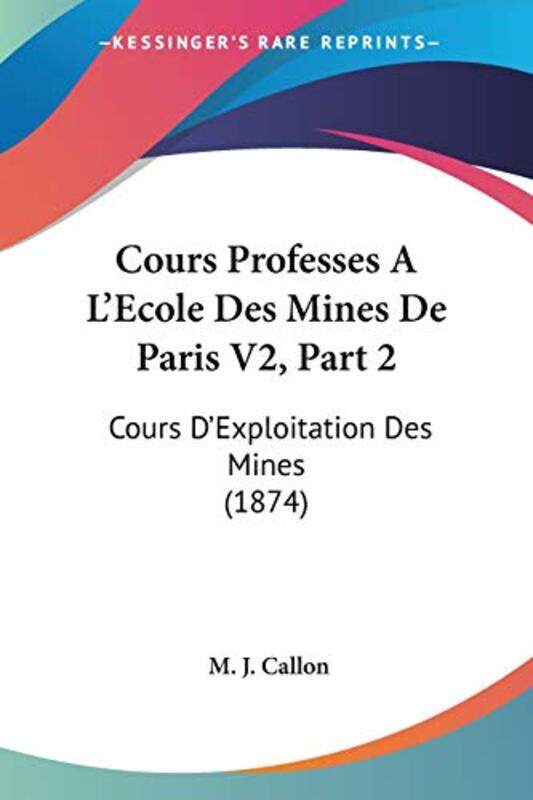 

Cours Professes A LEcole Des Mines De Paris V2 Part 2 by M J Callon-Paperback