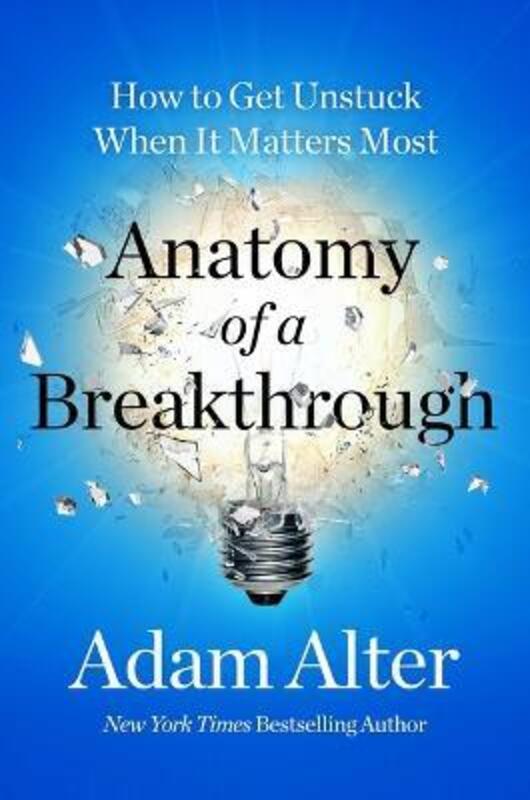 Anatomy of a Breakthrough: How to Get Unstuck When It Matters Most,Hardcover, By:Alter, Adam