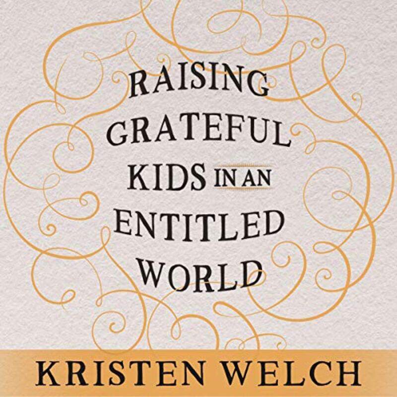 

Raising Grateful Kids In An Entitled World How One Family Learned That Saying No Can Lead To Lifes, Paperback by Welch, Kristen - Mitchell, Meredith