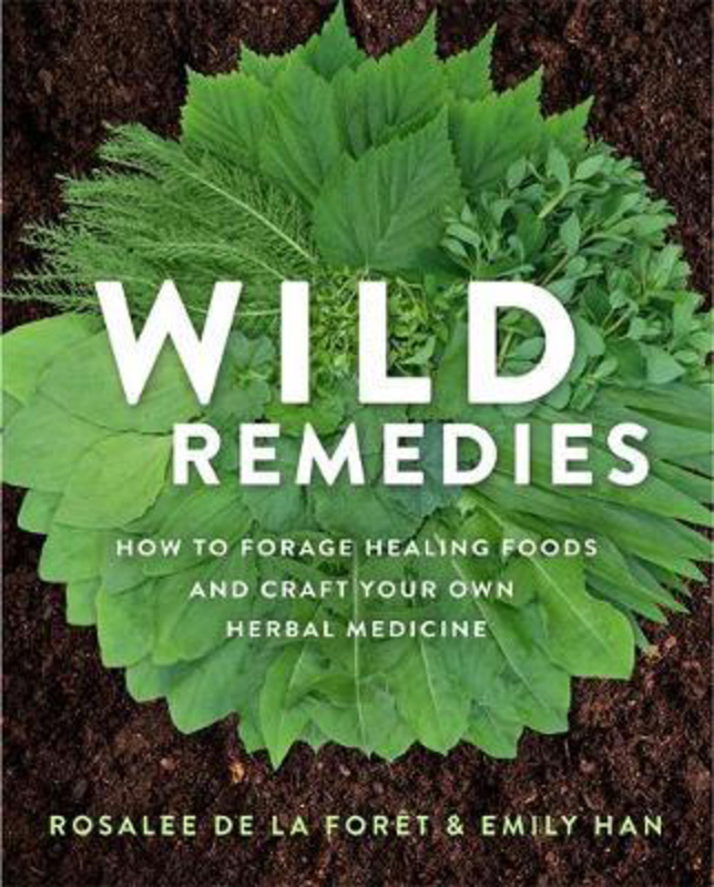 Wild Remedies: How to Forage Healing Foods and Craft Your Own Herbal Medicine, Paperback Book, By: Rosalee De La Foret