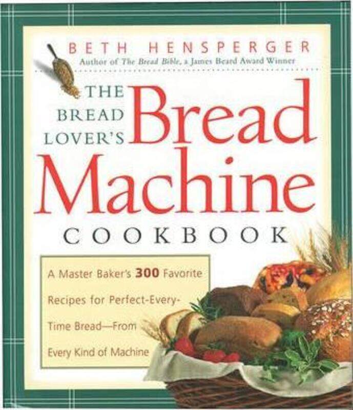 

The Bread Lover's Bread Machine Cookbook: A Master Baker's 300 Favorite Recipes for Perfect-Every-Time Bread-From Every Kind of Machine, Paperback Boo