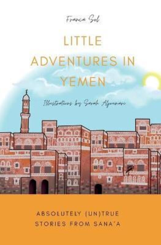 Little Adventures in Yemen: Absolutely (Un)True stories from Sana'a.paperback,By :Sol, Franca - Aljoumari, Sarah - Campbell, Felicia
