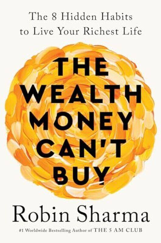 

The Wealth Money Cant Buy The 8 Hidden Habits To Live Your Richest Life By Sharma, Robin - Hardcover