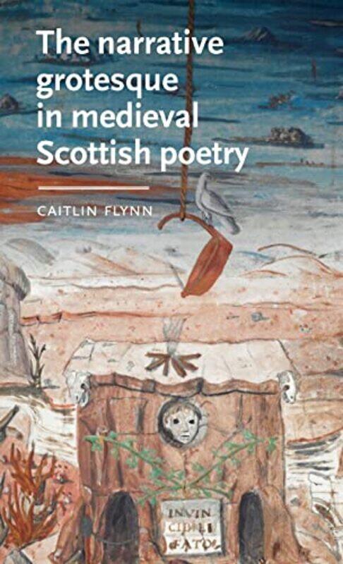 

The Narrative Grotesque in Medieval Scottish Poetry by Caitlin Independent Flynn-Hardcover