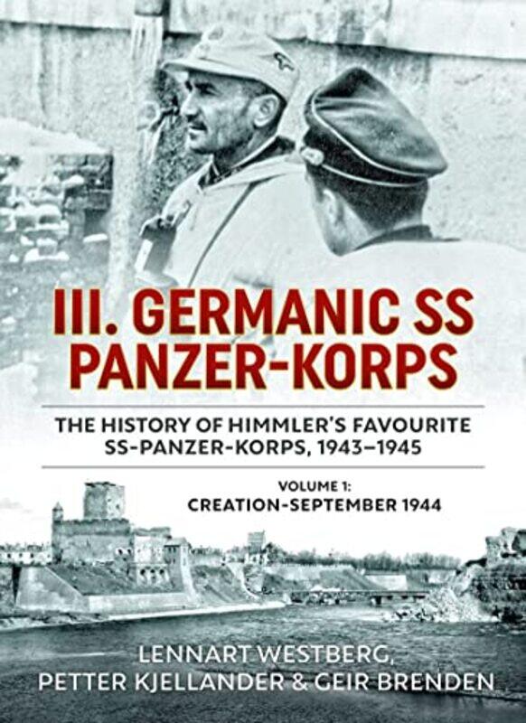 

III Germanic SS PanzerKorps The History of Himmlers Favourite SSPanzerKorps 19431945 Volume 1 CreationSeptember 1944 by Lennart WestbergPetter Kjellan