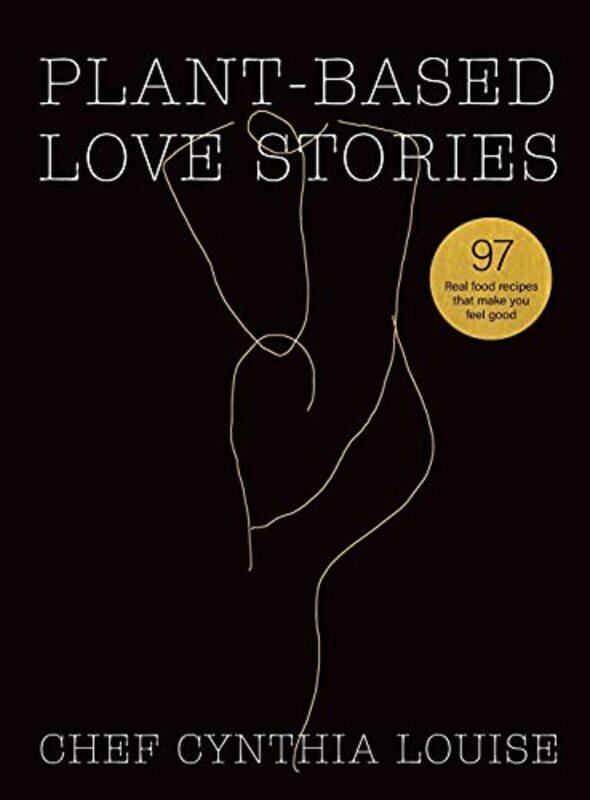 

Plantbased Love Stories 97 Real Food Recipes That Make You Feel Good, Hardcover by Louise, Chef Cynthia