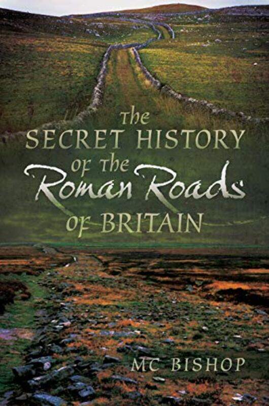 

The Secret History of the Roman Roads of Britain by M C Bishop-Paperback