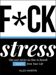 F*Ck Stress: Tips And Advice On How To Banish Anxiety From Your Life By Martin, Alex Hardcover