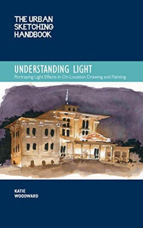 

The Urban Sketching Handbook Understanding Light: Portraying Light Effects in On-Location Drawing an , Paperback by Woodward, Katie