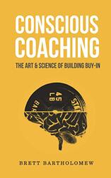 Conscious Coaching: The Art and Science of Building Buy-In,Paperback by Bartholomew, Brett