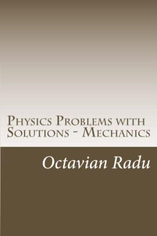 

Physics Problems with Solutions Mechanics: For Olympiads and Contests Paperback by Octavian Radu