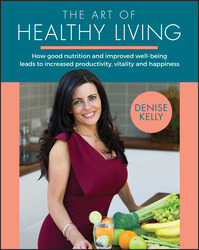 The Art of Healthy Living : How Good Nutrition and Improved Well-being Leads to Increased Productivity, Vitality and Happiness, Paperback Book, By: Denise Kelly