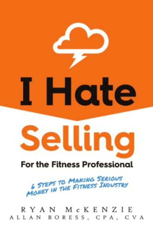 

I Hate Selling For The Fitness Professional 6 Steps To Making Serious Money In The Fitness Industry By McKenzie, Ryan - Boress, Allan Paperback