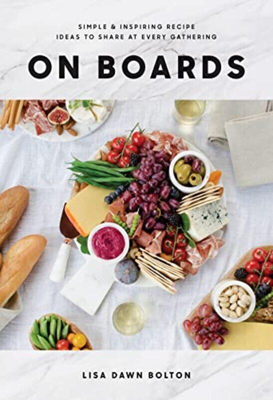 

On Boards Simple And Inspiring Recipes And Ideas To Share At Every Gathering by Bolton, Lisa Dawn - Hardcover