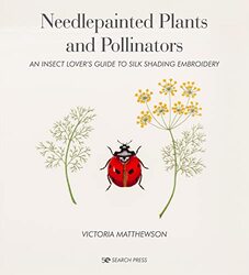 Needlepainted Plants And Pollinators An Insect Lovers Guide To Silk Shading Embroidery by Matthewson, Victoria Hardcover