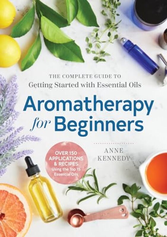 

Aromatherapy For Beginners The Complete Guide To Getting Started With Essential Oils By Kennedy, Anne, Md (Washington State University Vancouver Usa)