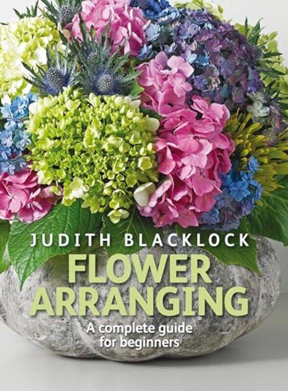 

Flower Arranging The Complete Guide For Beginners Judith Blacklock Hardcover