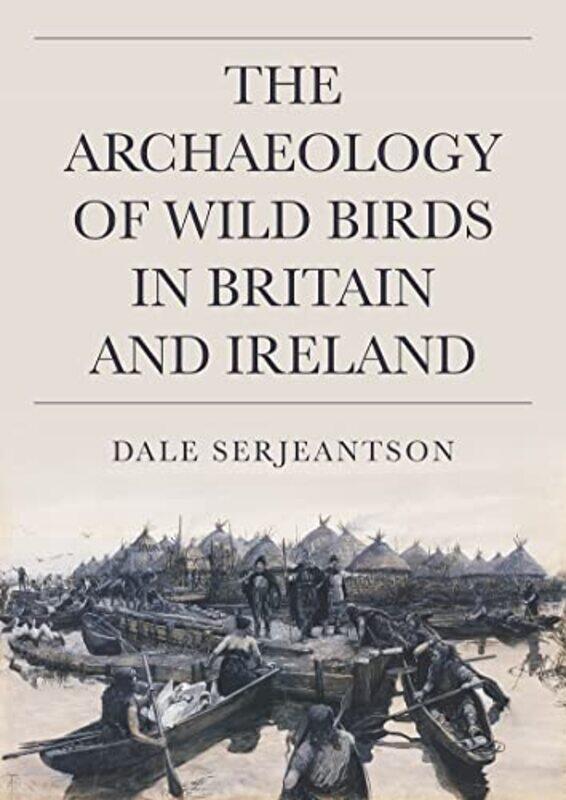 

The Archaeology of Wild Birds in Britain and Ireland by Dale Serjeantson-Hardcover