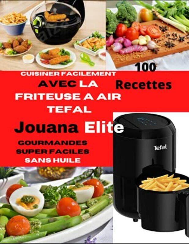 

Cuisiner Facilement Avec La Friteuse A Air Tefal 100 Recettes Gourmandes Super Faciles Sans Huile by Elite Jouana Paperback