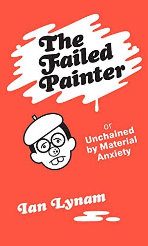 

The Failed Painter: Or: Unchained By Material Anxiety By Lynam, Ian Paperback