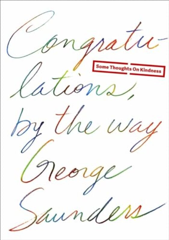 Congratulations by the way Some Thoughts on Kindness by Saunders, George Hardcover