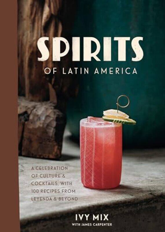 

Spirits Of Latin America A Celebration Of Culture And Cocktails With 70 Recipes From Leyenda And B by Mix, Ivy - Hardcover