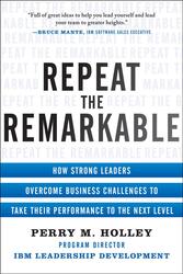 Repeat the Remarkable: How Strong Leaders Overcome Business Challenges to Take Their Performance to
