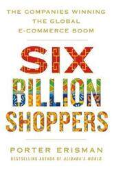 Six Billion Shoppers: The Companies Winning the Global E-Commerce Boom.Hardcover,By :Erisman, Porter