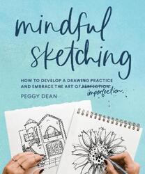Mindful Sketching: How to Develop a Drawing Practice and Embrace the Art of Imperfection.paperback,By :Dean, Peggy