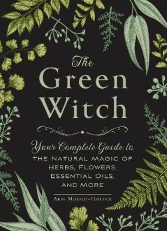 

The Green Witch: Your Complete Guide to the Natural Magic of Herbs, Flowers, Essential Oils, and Mor.Hardcover,By :Murphy-Hiscock, Arin