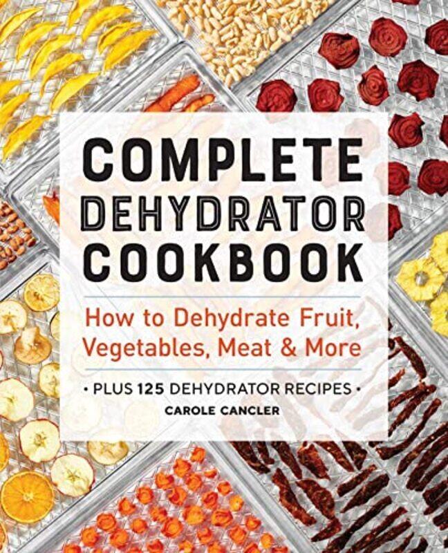 

Complete Dehydrator Cookbook How To Dehydrate Fruit Vegetables Meat & More By Cancler Carole - Paperback