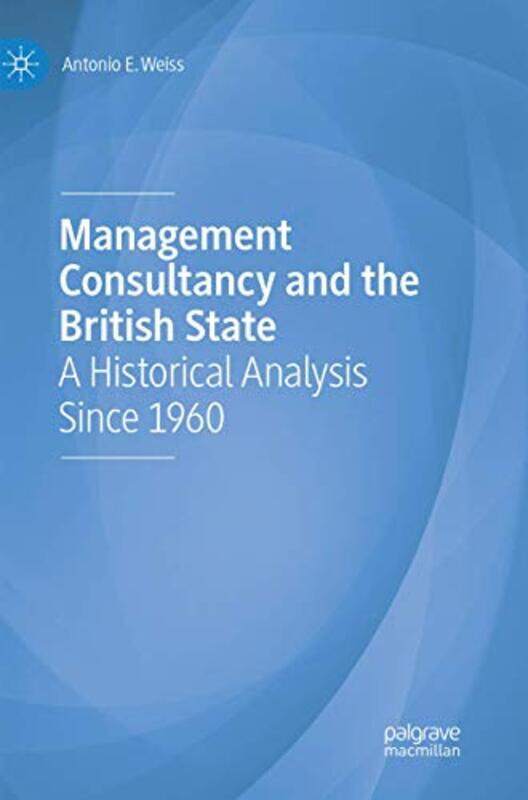 

Management Consultancy and the British State A Historical Analysis Since 1960 by Weiss, Antonio E. - Paperback