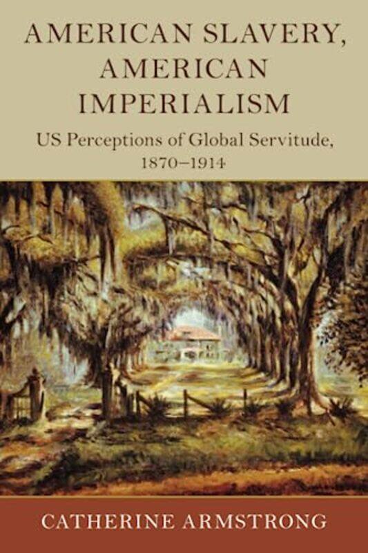 

American Slavery American Imperialism Us Perceptions Of Global Servitude 18701914, Paperback by Armstrong, Catherine (Loughborough University)