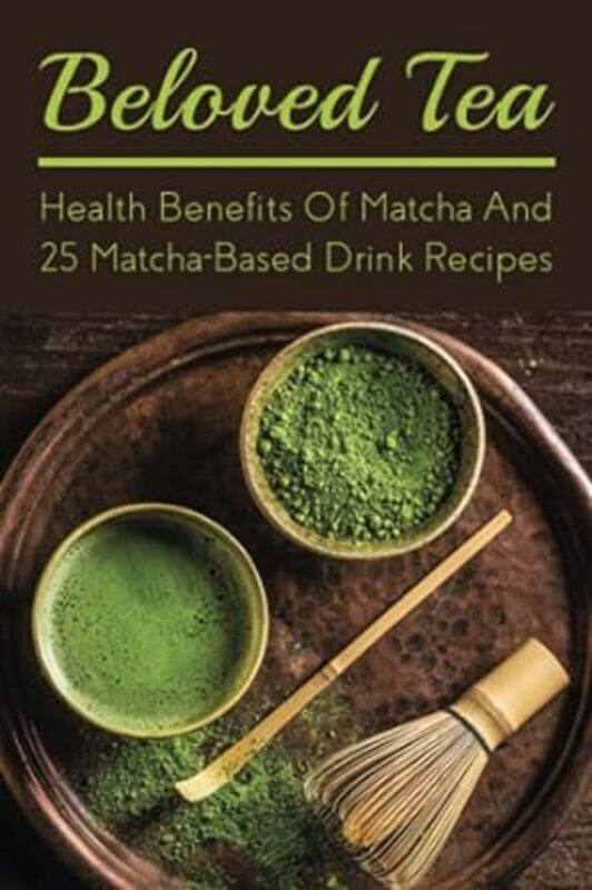 

Beloved Tea Health Benefits Of Matcha And 25 Matchabased Drink Recipes The Amazing Health Benefit