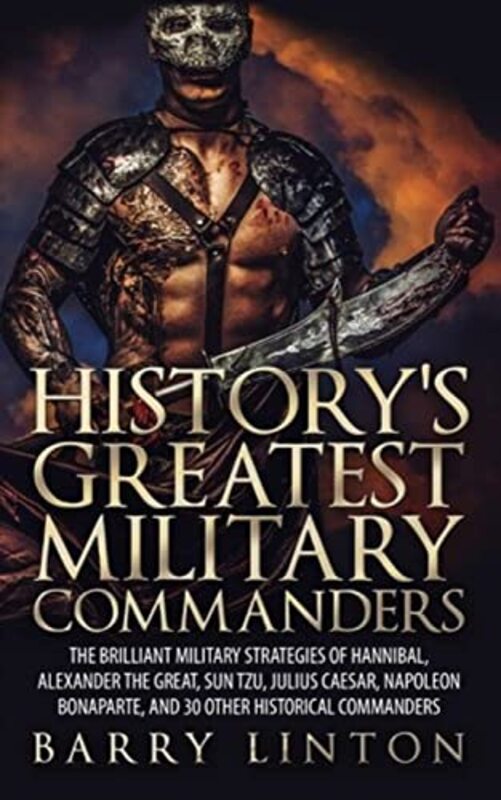 Historys Greatest Military Commanders: The Brilliant Military Strategies Of Hannibal, Alexander The , Paperback by Linton, Barry