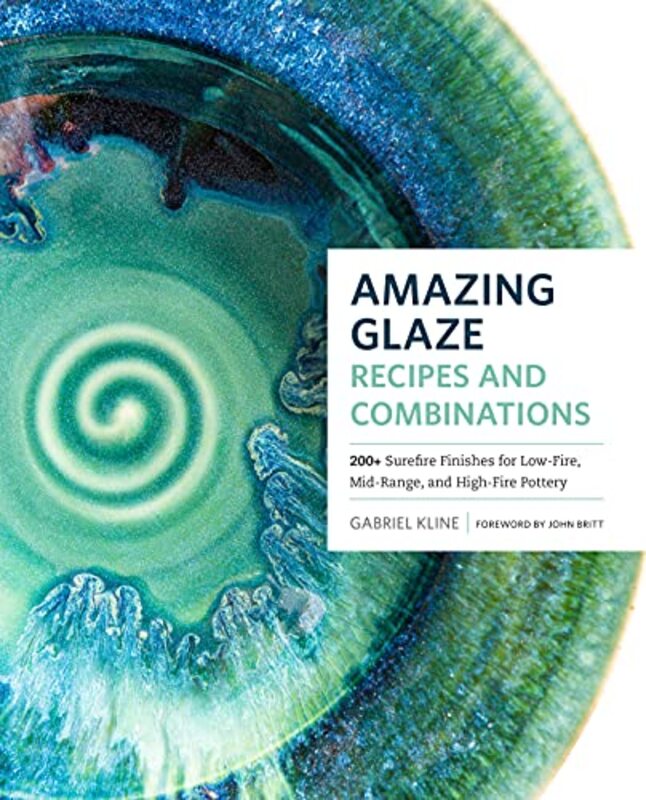 Amazing Glaze Recipes and Combinations: 200+ Surefire Finishes for Low-Fire, Mid-Range, and High-Fir,Hardcover by Kline, Gabriel