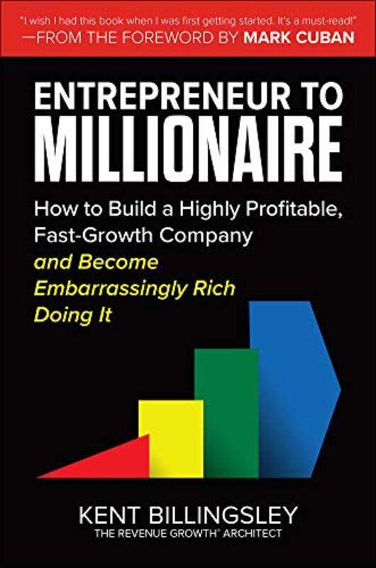 

Entrepreneur to Millionaire How to Build a Highly Profitable FastGrowth Company and Become Embarrassingly Rich Doing It by Kent BillingsleyMark Cuban-