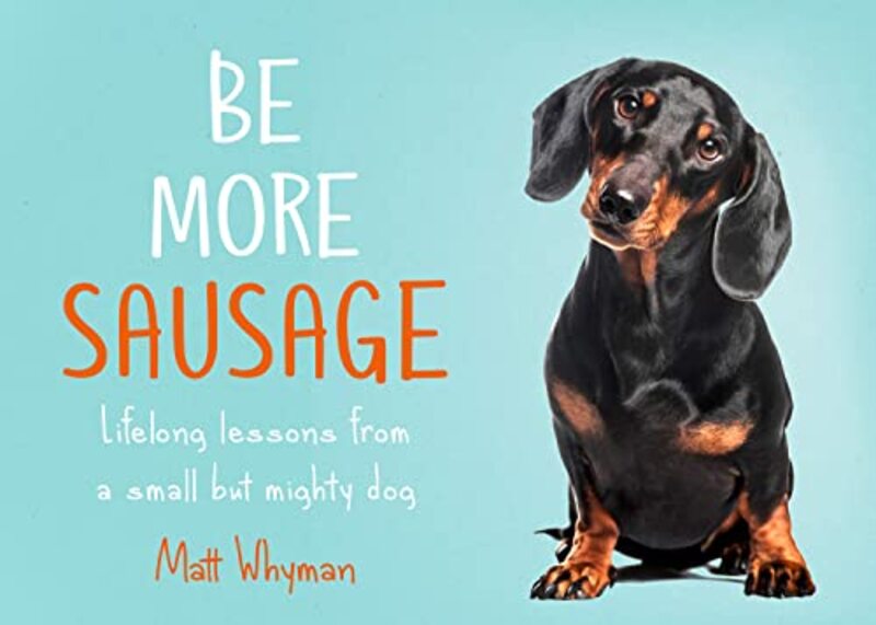 Be More Sausage Lifelong Lessons From A Small But Mighty Dog By Whyman, Matt -Hardcover