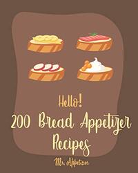 Hello! 200 Bread Appetizer Recipes: Best Bread Appetizer Cookbook Ever For Beginners French Bread C Paperback by Appetizer, MR