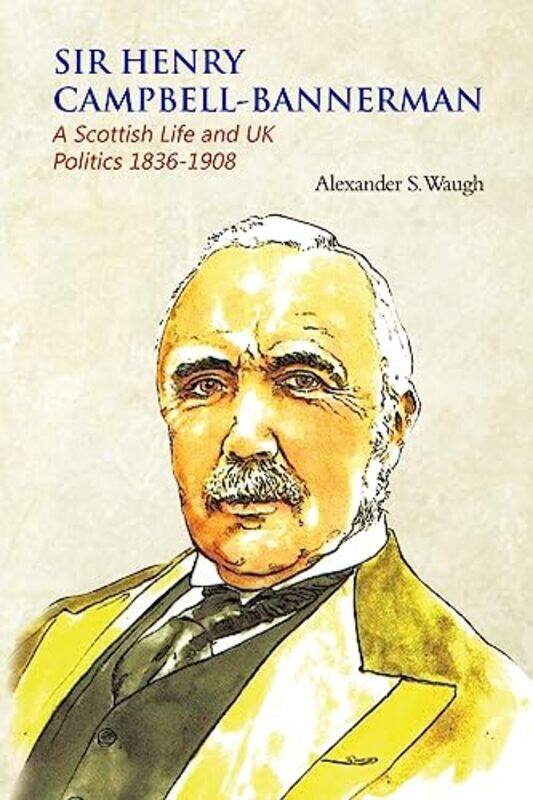 

Sir Henry CampbellBannerman A Scottish Life and UK Politics 18361908 by Alexander S Waugh-Paperback